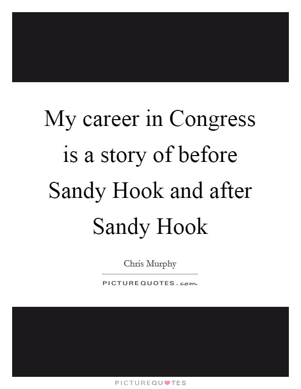 My career in Congress is a story of before Sandy Hook and after Sandy Hook Picture Quote #1