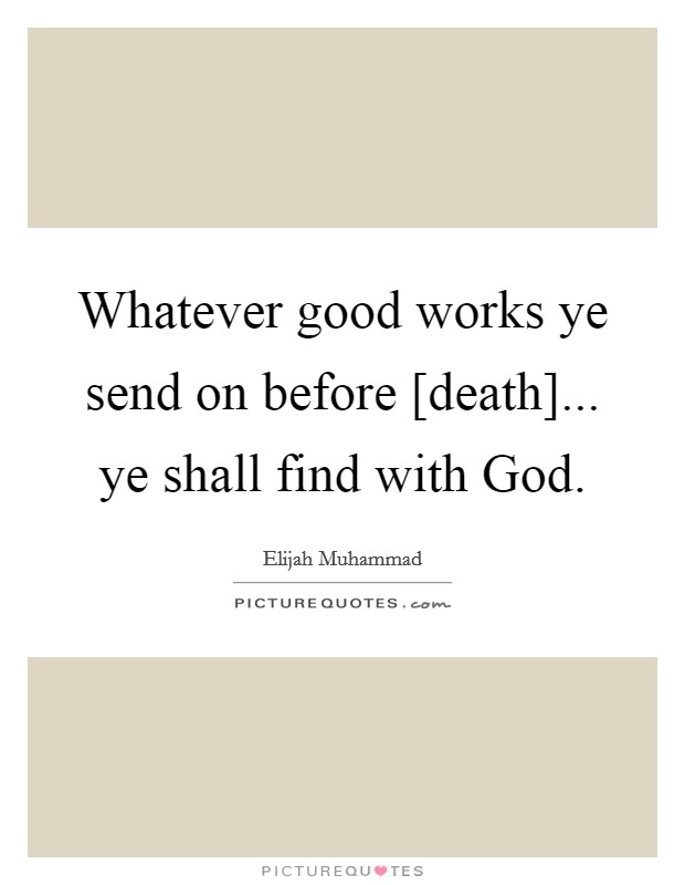 Whatever good works ye send on before [death]... ye shall find with God. Picture Quote #1