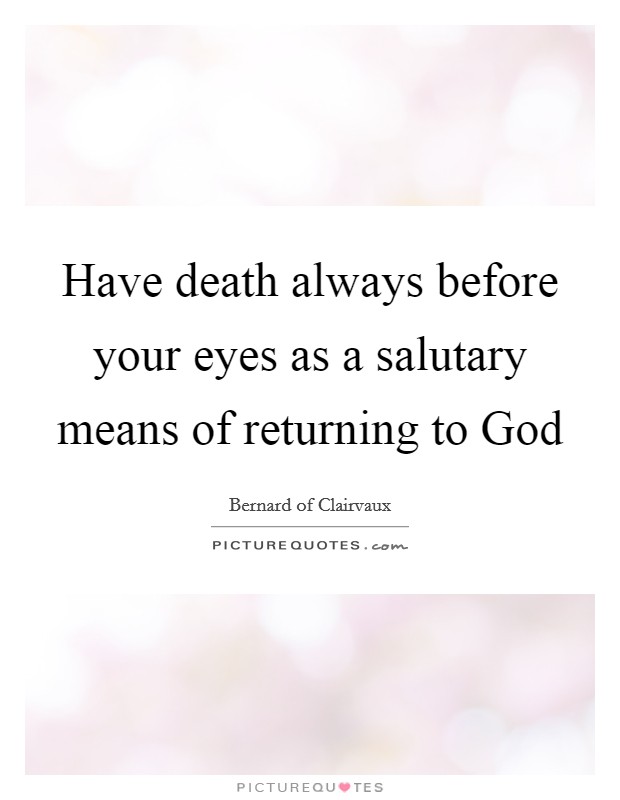 Have death always before your eyes as a salutary means of returning to God Picture Quote #1