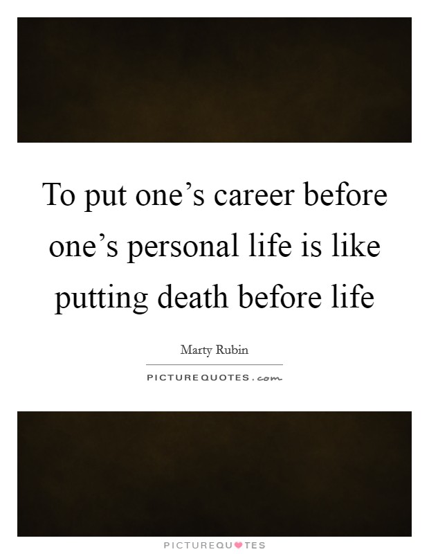 To put one's career before one's personal life is like putting death before life Picture Quote #1