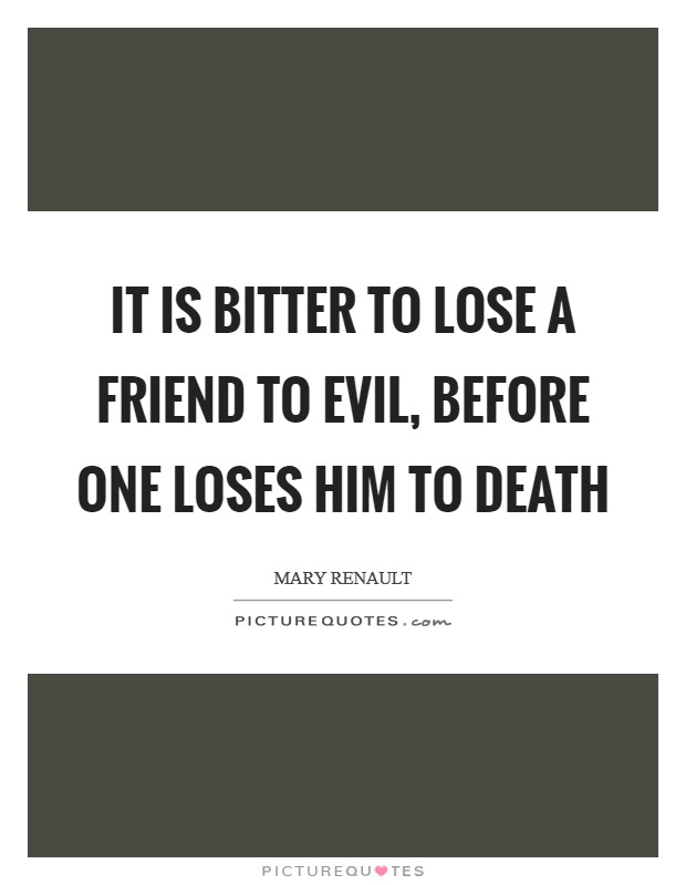 It is bitter to lose a friend to evil, before one loses him to death Picture Quote #1