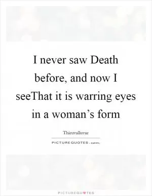 I never saw Death before, and now I seeThat it is warring eyes in a woman’s form Picture Quote #1