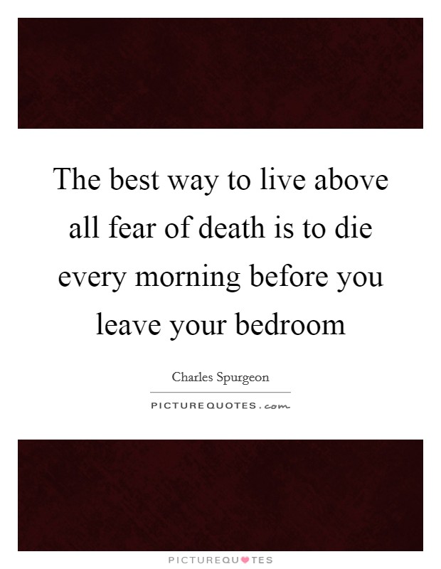 The best way to live above all fear of death is to die every morning before you leave your bedroom Picture Quote #1