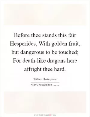 Before thee stands this fair Hesperides, With golden fruit, but dangerous to be touched; For death-like dragons here affright thee hard Picture Quote #1