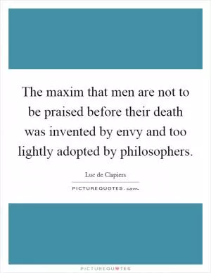 The maxim that men are not to be praised before their death was invented by envy and too lightly adopted by philosophers Picture Quote #1