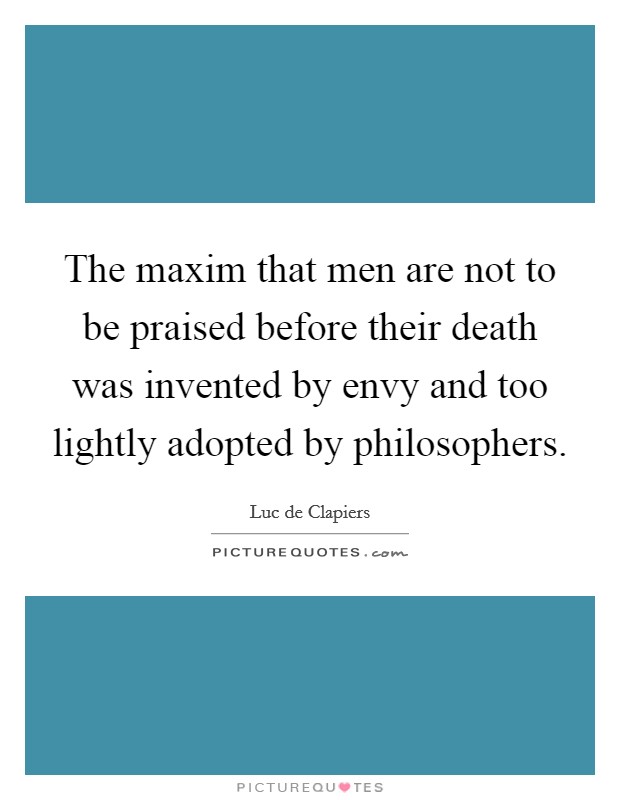 The maxim that men are not to be praised before their death was invented by envy and too lightly adopted by philosophers. Picture Quote #1