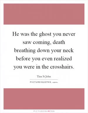 He was the ghost you never saw coming, death breathing down your neck before you even realized you were in the crosshairs Picture Quote #1