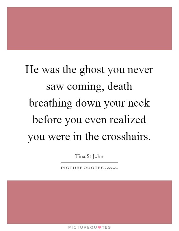 He was the ghost you never saw coming, death breathing down your neck before you even realized you were in the crosshairs Picture Quote #1
