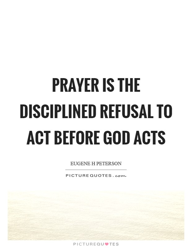 Prayer is the disciplined refusal to act before God acts Picture Quote #1