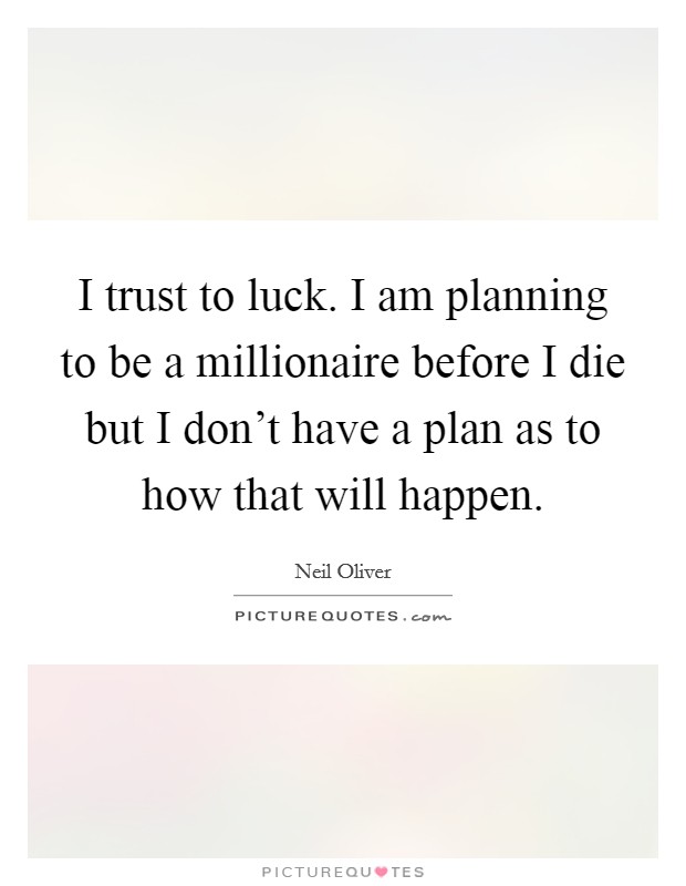 I trust to luck. I am planning to be a millionaire before I die but I don't have a plan as to how that will happen. Picture Quote #1