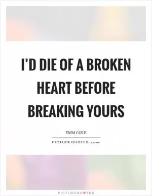 I’d die of a broken heart before breaking yours Picture Quote #1