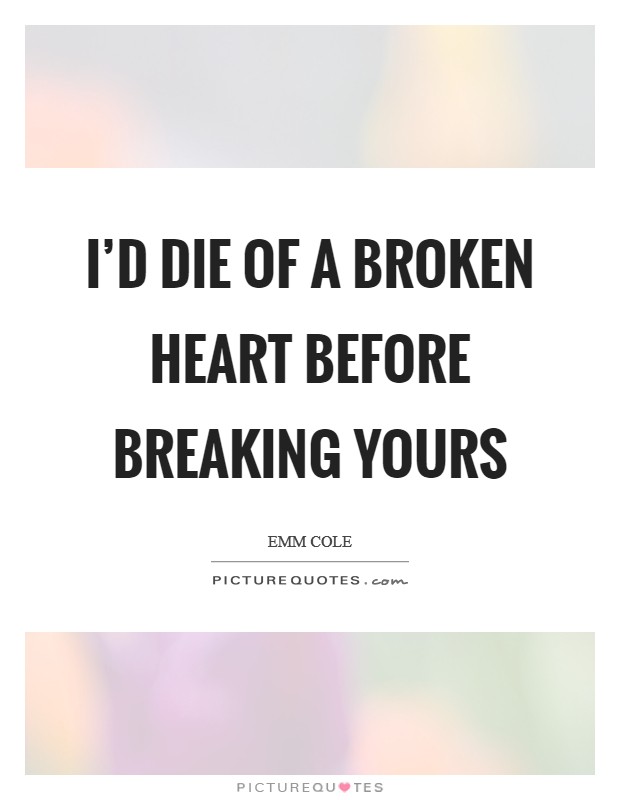 I'd die of a broken heart before breaking yours Picture Quote #1