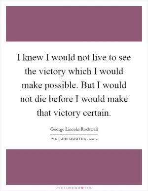 I knew I would not live to see the victory which I would make possible. But I would not die before I would make that victory certain Picture Quote #1