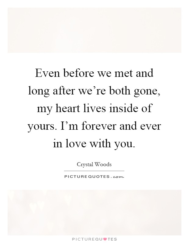 Even before we met and long after we're both gone, my heart lives inside of yours. I'm forever and ever in love with you. Picture Quote #1