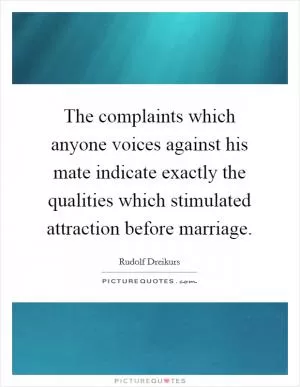 The complaints which anyone voices against his mate indicate exactly the qualities which stimulated attraction before marriage Picture Quote #1