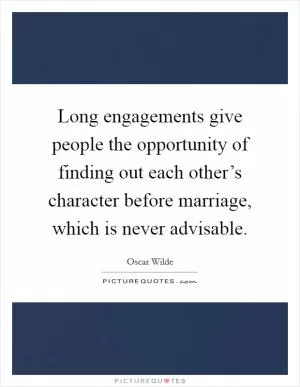 Long engagements give people the opportunity of finding out each other’s character before marriage, which is never advisable Picture Quote #1