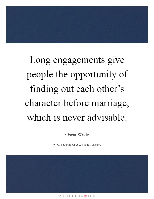 Long engagements give people the opportunity of finding out each other's character before marriage, which is never advisable. Picture Quote #1
