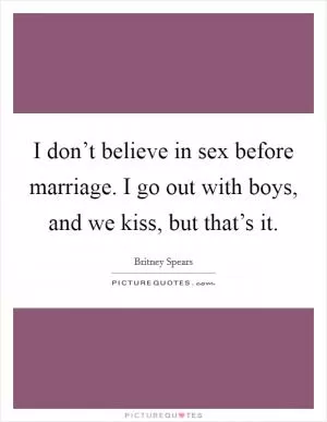 I don’t believe in sex before marriage. I go out with boys, and we kiss, but that’s it Picture Quote #1