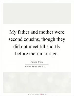 My father and mother were second cousins, though they did not meet till shortly before their marriage Picture Quote #1