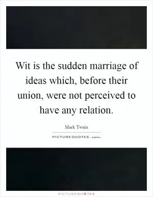Wit is the sudden marriage of ideas which, before their union, were not perceived to have any relation Picture Quote #1
