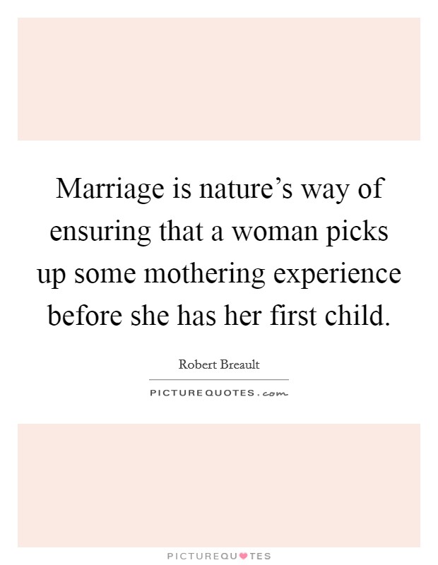 Marriage is nature's way of ensuring that a woman picks up some mothering experience before she has her first child. Picture Quote #1