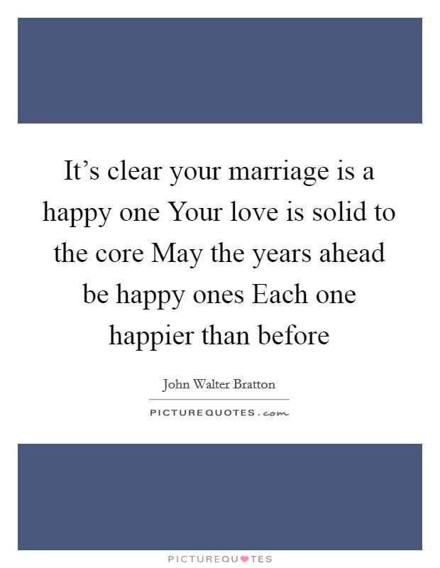 It's clear your marriage is a happy one Your love is solid to the core May the years ahead be happy ones Each one happier than before Picture Quote #1