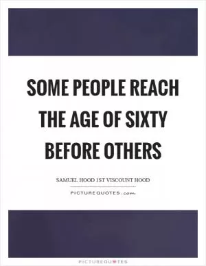Some people reach the age of sixty before others Picture Quote #1