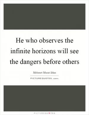 He who observes the infinite horizons will see the dangers before others Picture Quote #1