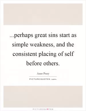 ...perhaps great sins start as simple weakness, and the consistent placing of self before others Picture Quote #1