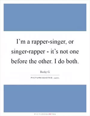 I’m a rapper-singer, or singer-rapper - it’s not one before the other. I do both Picture Quote #1