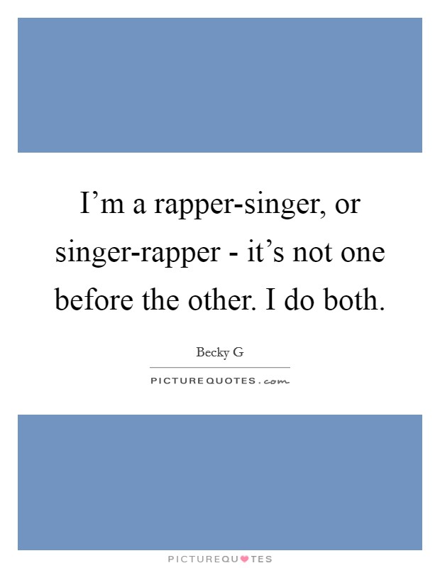 I'm a rapper-singer, or singer-rapper - it's not one before the other. I do both. Picture Quote #1
