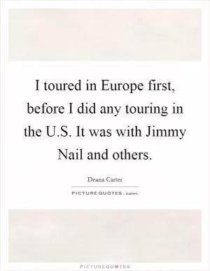 I toured in Europe first, before I did any touring in the U.S. It was with Jimmy Nail and others Picture Quote #1