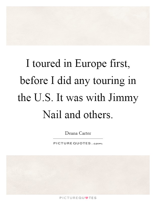 I toured in Europe first, before I did any touring in the U.S. It was with Jimmy Nail and others. Picture Quote #1