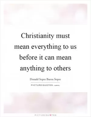 Christianity must mean everything to us before it can mean anything to others Picture Quote #1