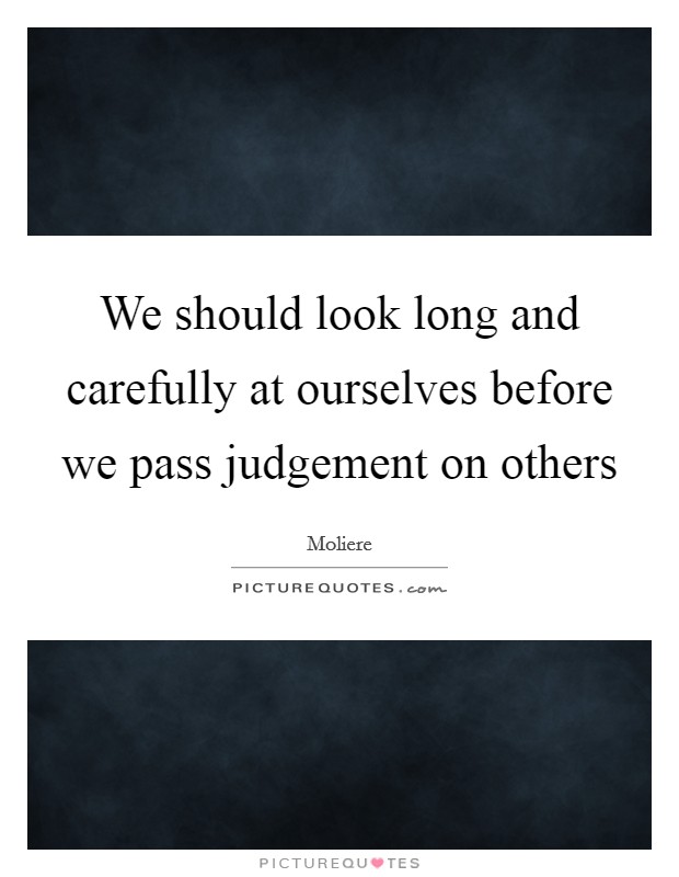 We should look long and carefully at ourselves before we pass judgement on others Picture Quote #1