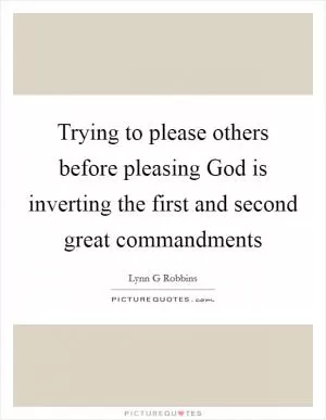 Trying to please others before pleasing God is inverting the first and second great commandments Picture Quote #1