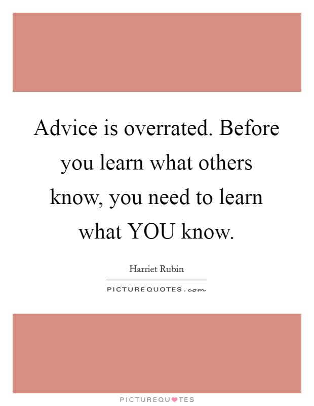 Advice is overrated. Before you learn what others know, you need to learn what YOU know. Picture Quote #1