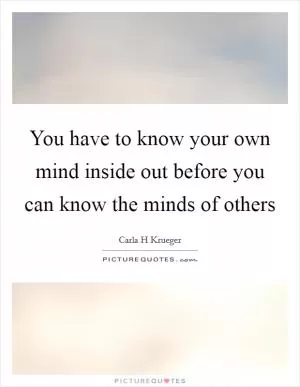 You have to know your own mind inside out before you can know the minds of others Picture Quote #1