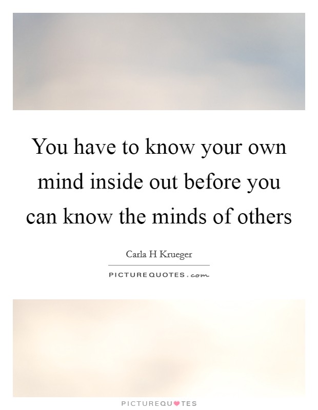 You have to know your own mind inside out before you can know the minds of others Picture Quote #1