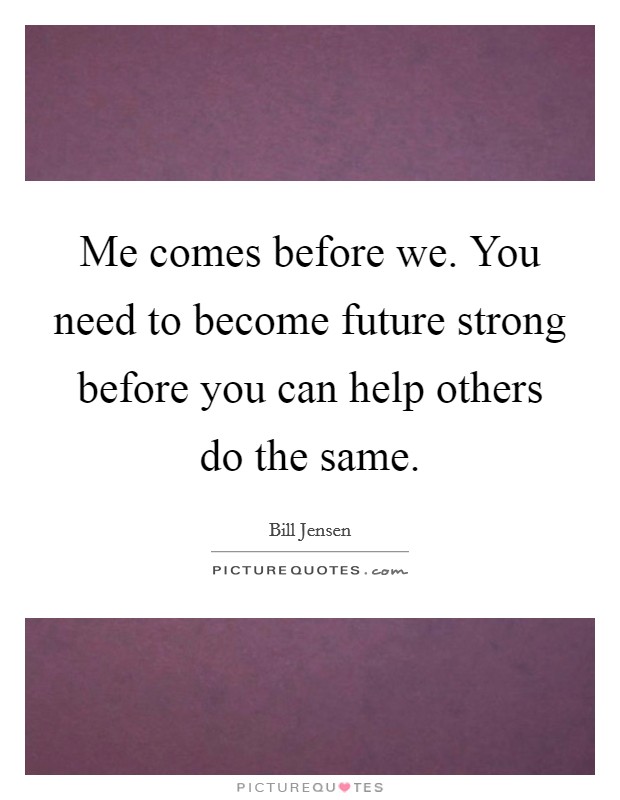 Me comes before we. You need to become future strong before you can help others do the same. Picture Quote #1