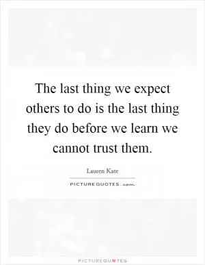 The last thing we expect others to do is the last thing they do before we learn we cannot trust them Picture Quote #1
