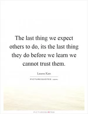 The last thing we expect others to do, its the last thing they do before we learn we cannot trust them Picture Quote #1