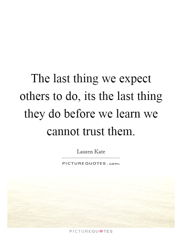 The last thing we expect others to do, its the last thing they do before we learn we cannot trust them. Picture Quote #1