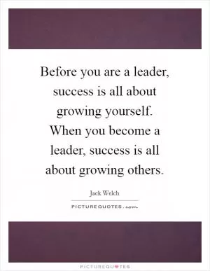 Before you are a leader, success is all about growing yourself. When you become a leader, success is all about growing others Picture Quote #1