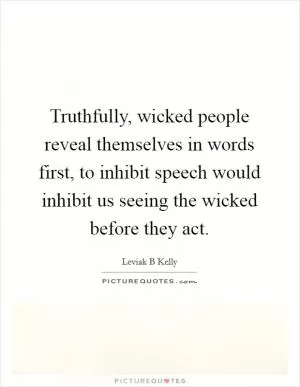 Truthfully, wicked people reveal themselves in words first, to inhibit speech would inhibit us seeing the wicked before they act Picture Quote #1