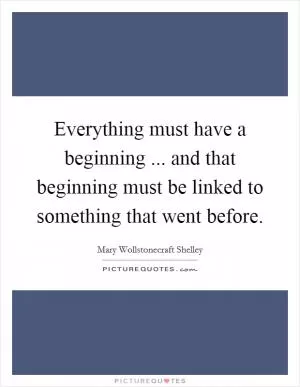 Everything must have a beginning ... and that beginning must be linked to something that went before Picture Quote #1