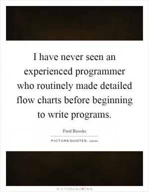 I have never seen an experienced programmer who routinely made detailed flow charts before beginning to write programs Picture Quote #1
