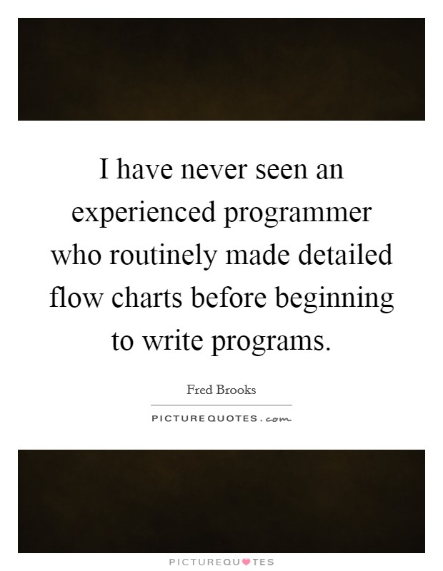 I have never seen an experienced programmer who routinely made detailed flow charts before beginning to write programs. Picture Quote #1
