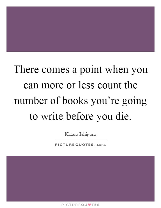 There comes a point when you can more or less count the number of books you're going to write before you die. Picture Quote #1