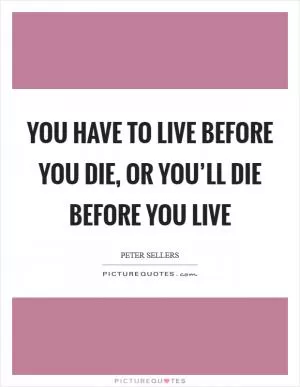 You have to live before you die, or you’ll die before you live Picture Quote #1